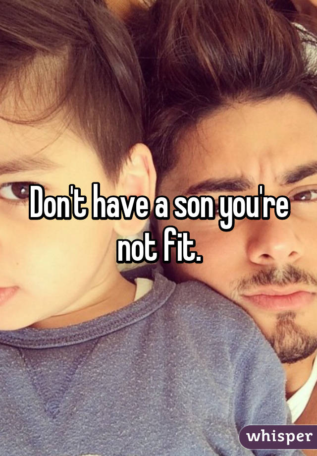 Don't have a son you're not fit.