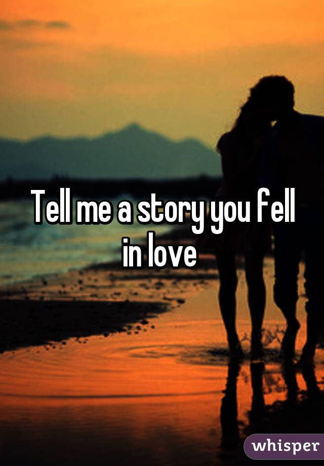 Tell me a story you fell in love 