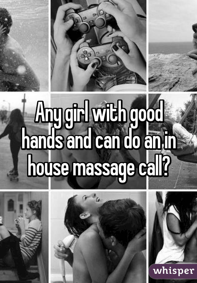 Any girl with good hands and can do an in house massage call?