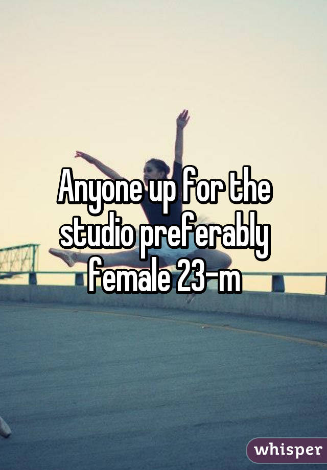 Anyone up for the studio preferably female 23-m