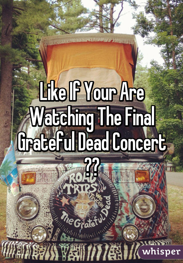 Like If Your Are Watching The Final Grateful Dead Concert ✌️