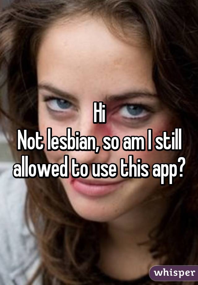 Hi
Not lesbian, so am I still allowed to use this app?