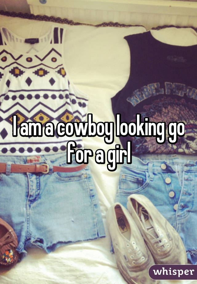 I am a cowboy looking go for a girl