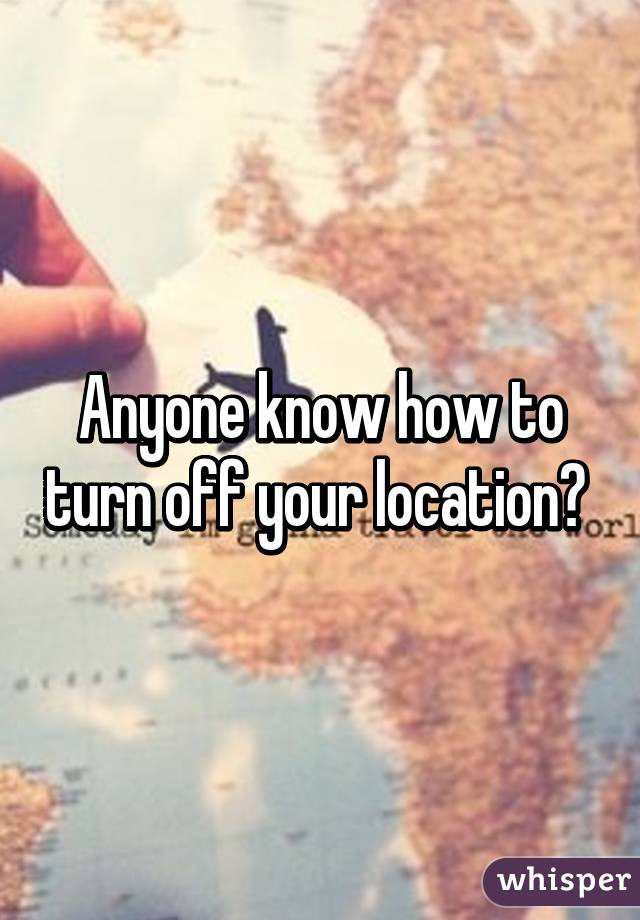 Anyone know how to turn off your location? 