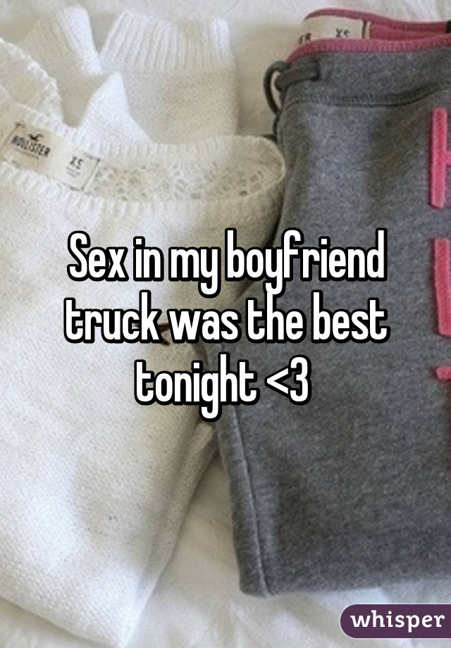 Sex in my boyfriend truck was the best tonight <3 