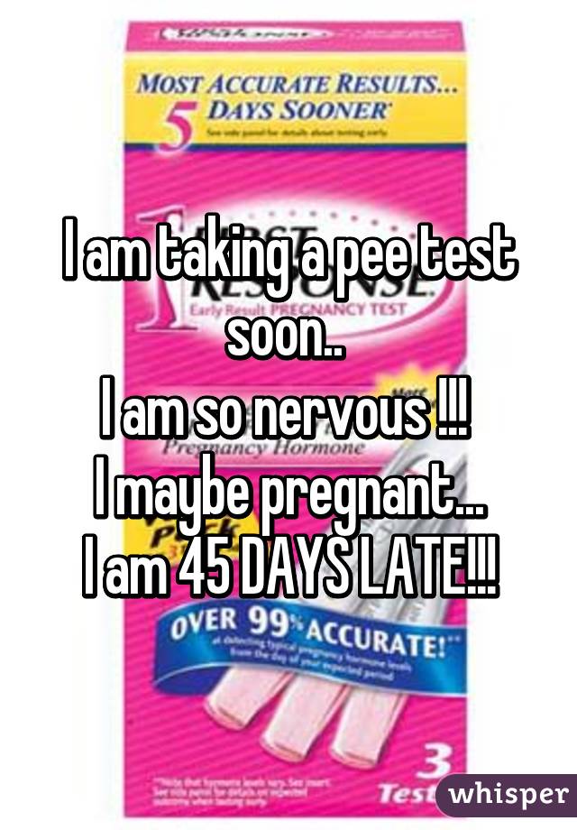 I am taking a pee test soon.. 
I am so nervous !!! 
I maybe pregnant...
I am 45 DAYS LATE!!!