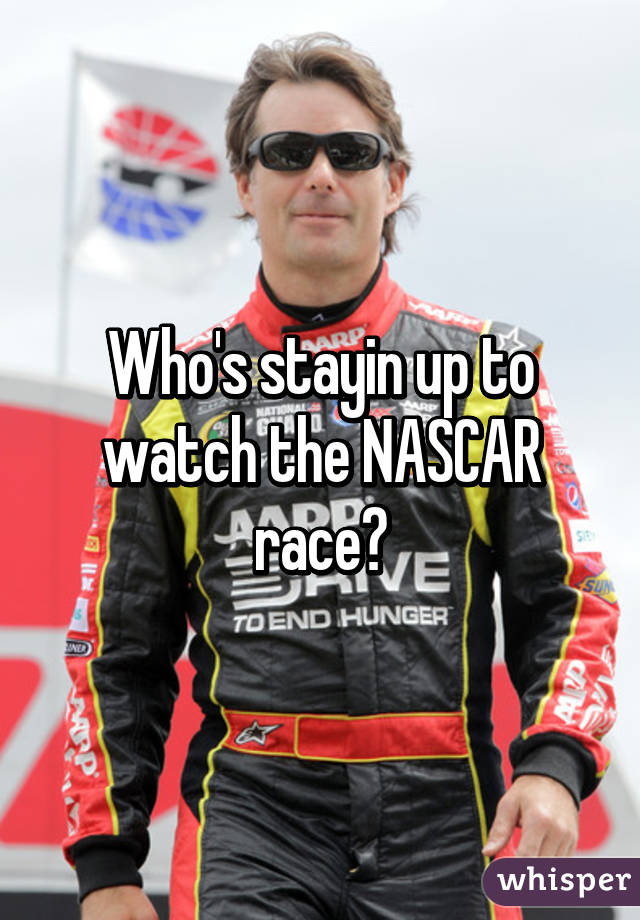 Who's stayin up to watch the NASCAR race?