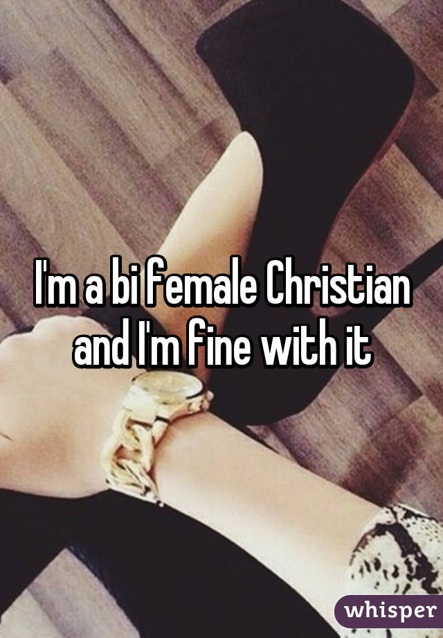 I'm a bi female Christian and I'm fine with it