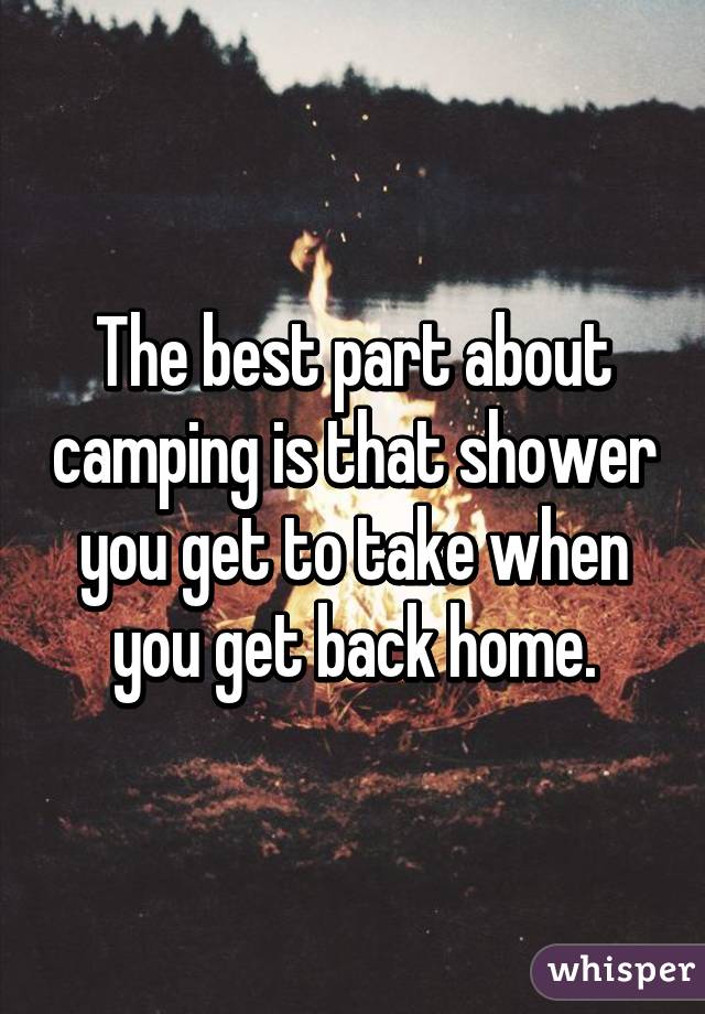 The best part about camping is that shower you get to take when you get back home.