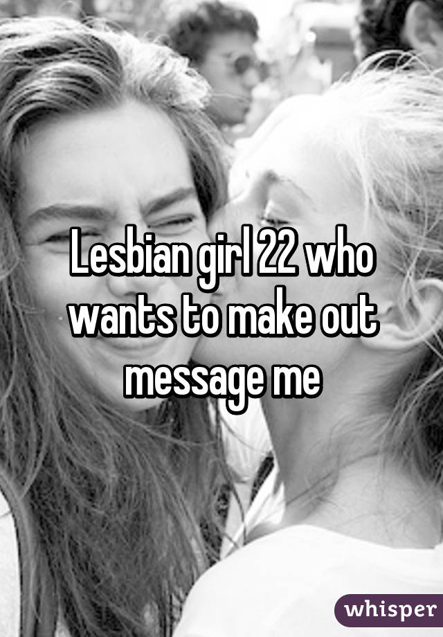 Lesbian girl 22 who wants to make out message me