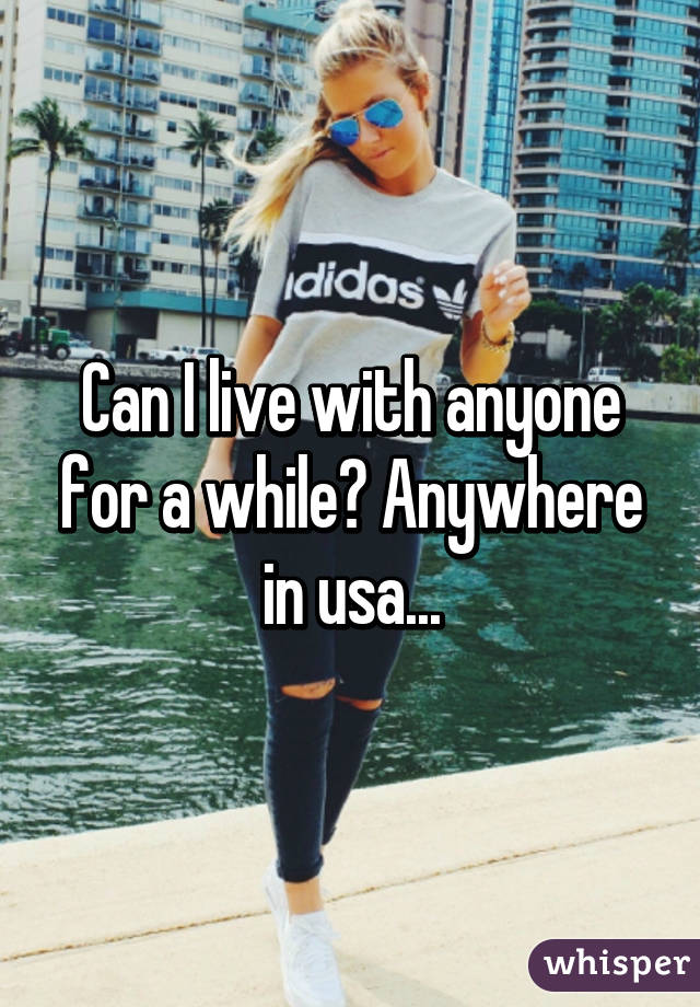 Can I live with anyone for a while? Anywhere in usa...