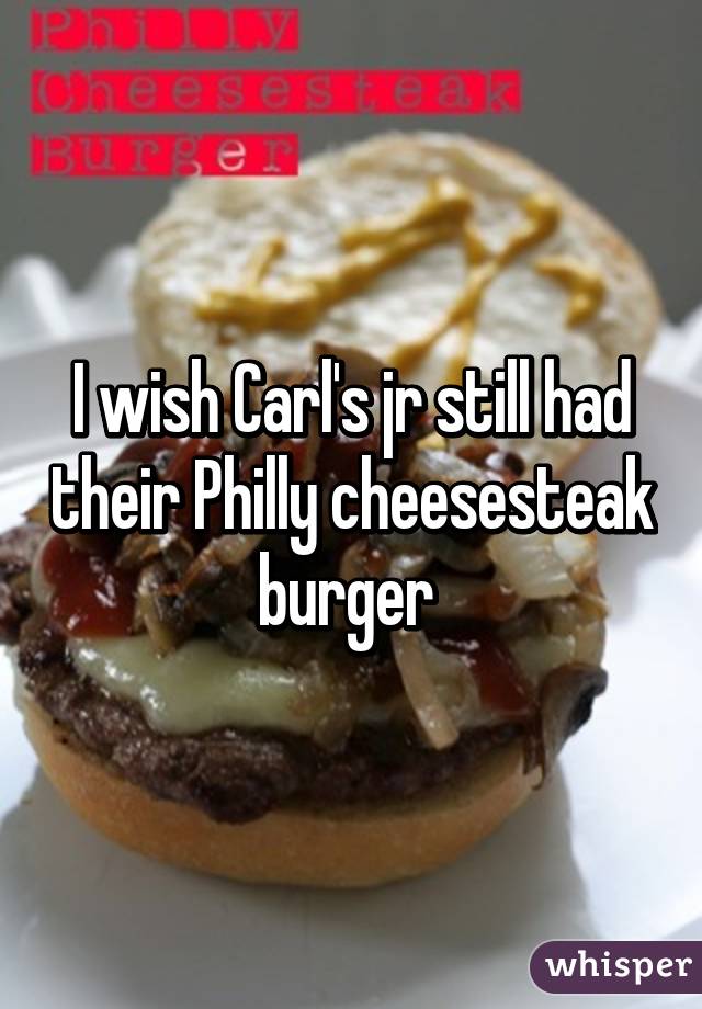 I wish Carl's jr still had their Philly cheesesteak burger 