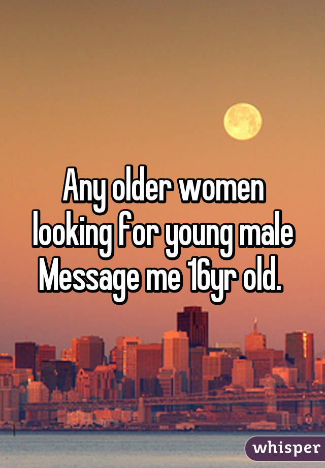 Any older women looking for young male Message me 16yr old. 