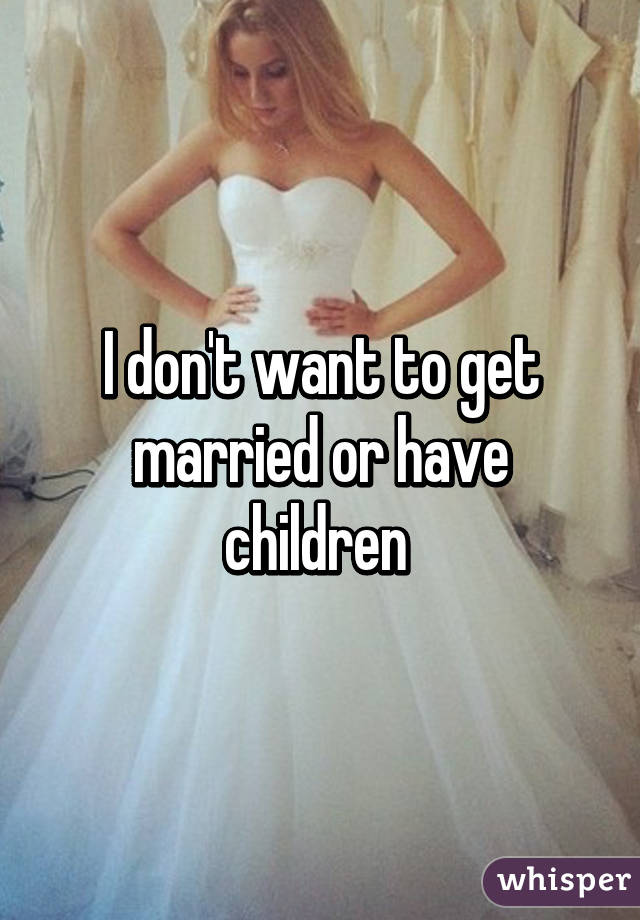 I don't want to get married or have children 