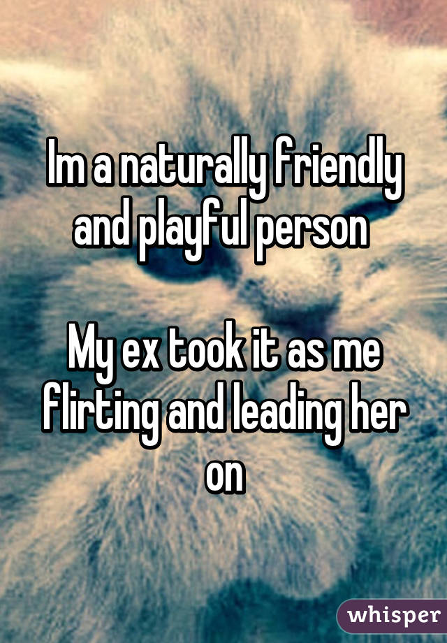 Im a naturally friendly and playful person 

My ex took it as me flirting and leading her on