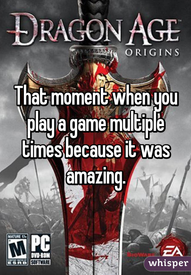 That moment when you play a game multiple times because it was amazing.