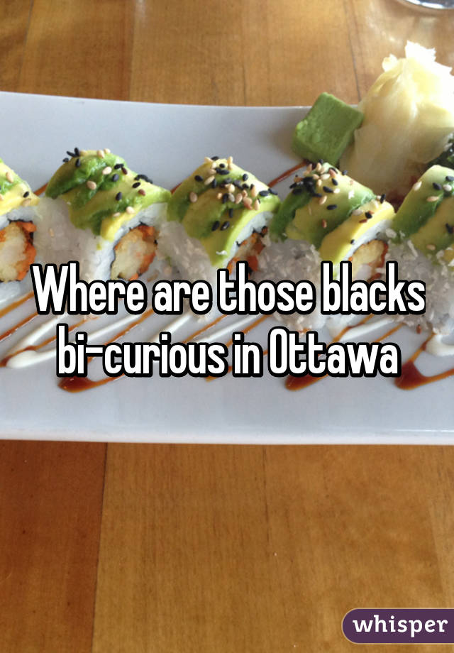 Where are those blacks bi-curious in Ottawa