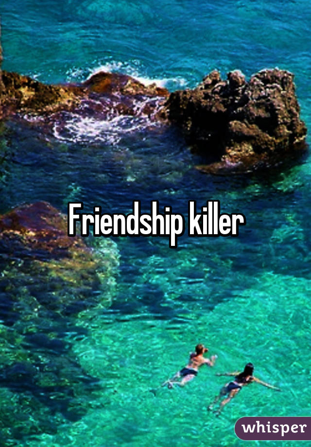 Friendship killer