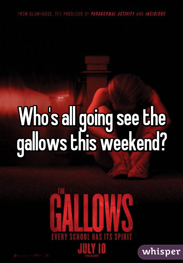 Who's all going see the gallows this weekend?