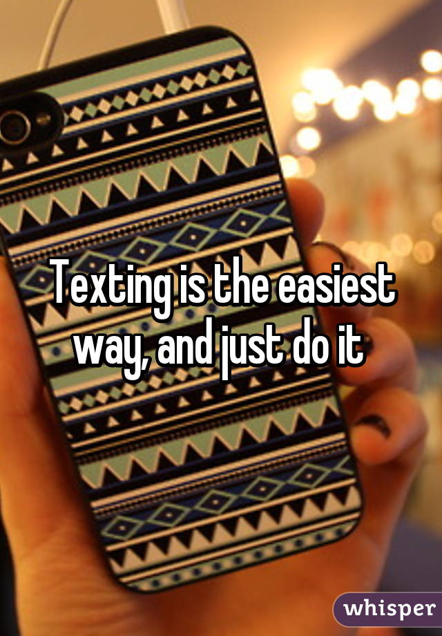 Texting is the easiest way, and just do it 