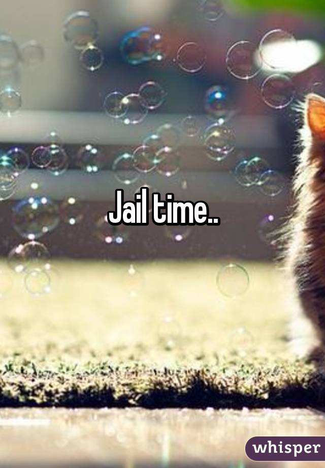 Jail time..
