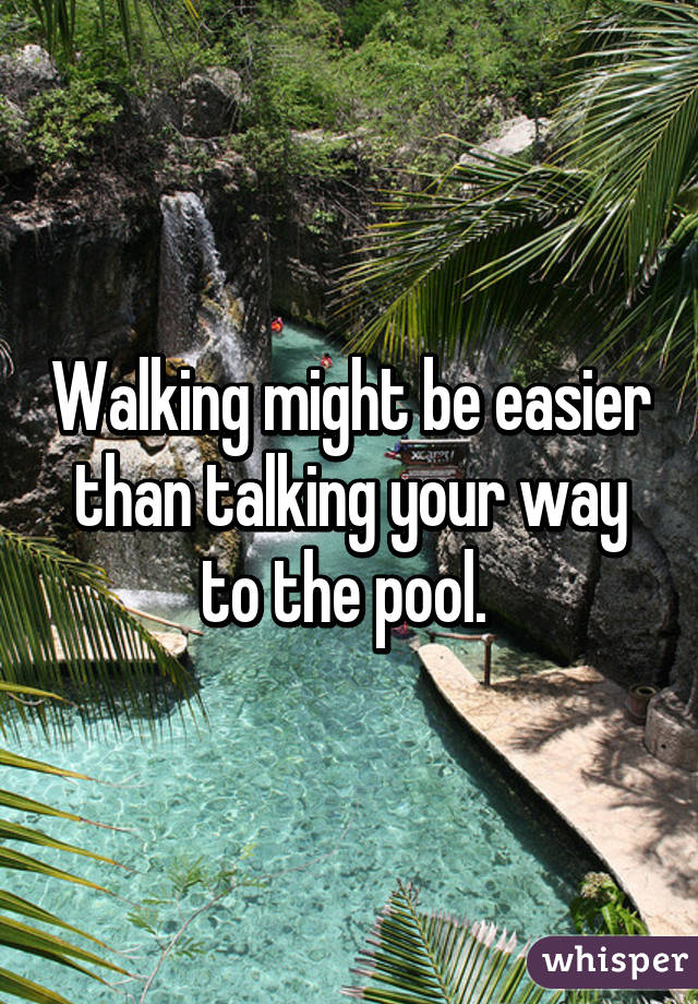 Walking might be easier than talking your way to the pool. 