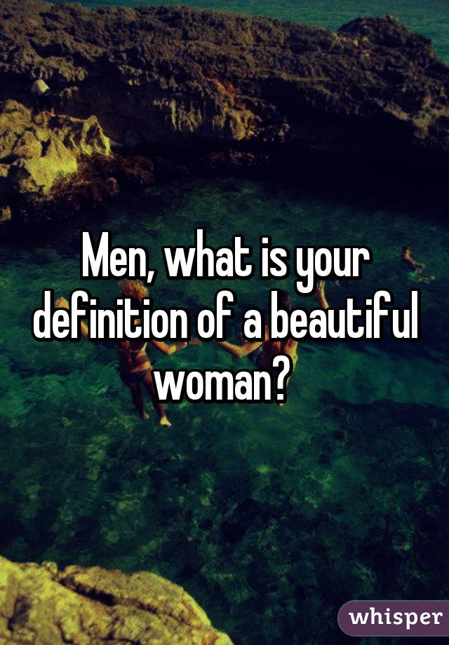 Men, what is your definition of a beautiful woman? 