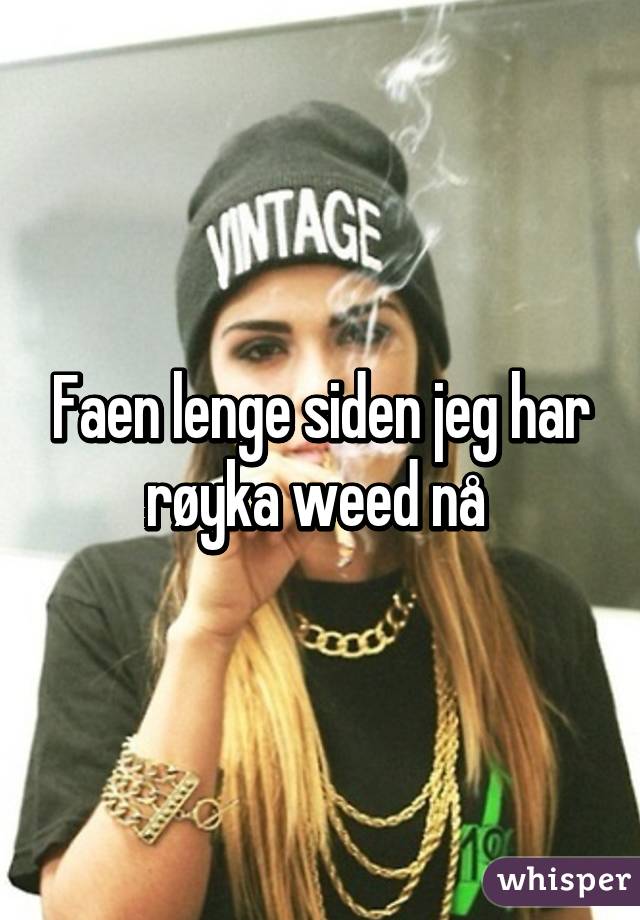 Faen lenge siden jeg har røyka weed nå 