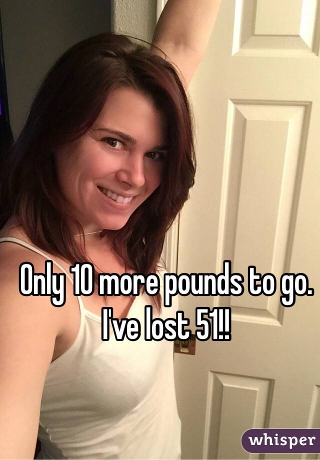 Only 10 more pounds to go. 
I've lost 51!! 