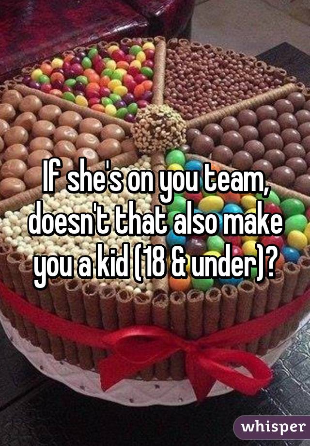 If she's on you team, doesn't that also make you a kid (18 & under)?