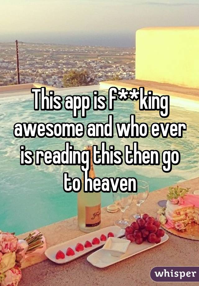 This app is f**king awesome and who ever is reading this then go to heaven