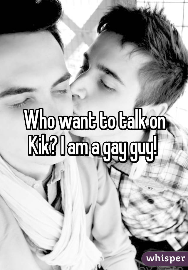 Who want to talk on Kik? I am a gay guy! 