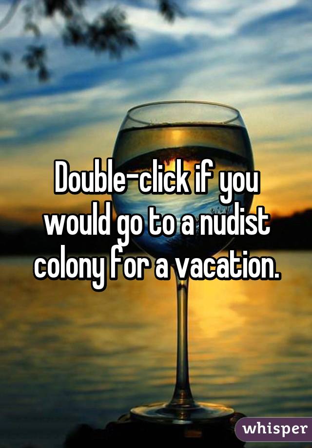 Double-click if you would go to a nudist colony for a vacation.