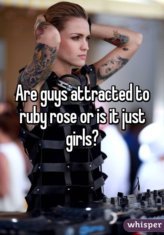 Are guys attracted to ruby rose or is it just girls?