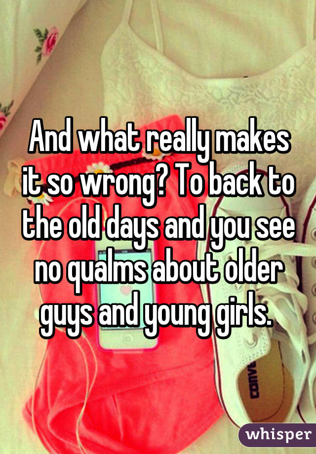 And what really makes it so wrong? To back to the old days and you see no qualms about older guys and young girls. 