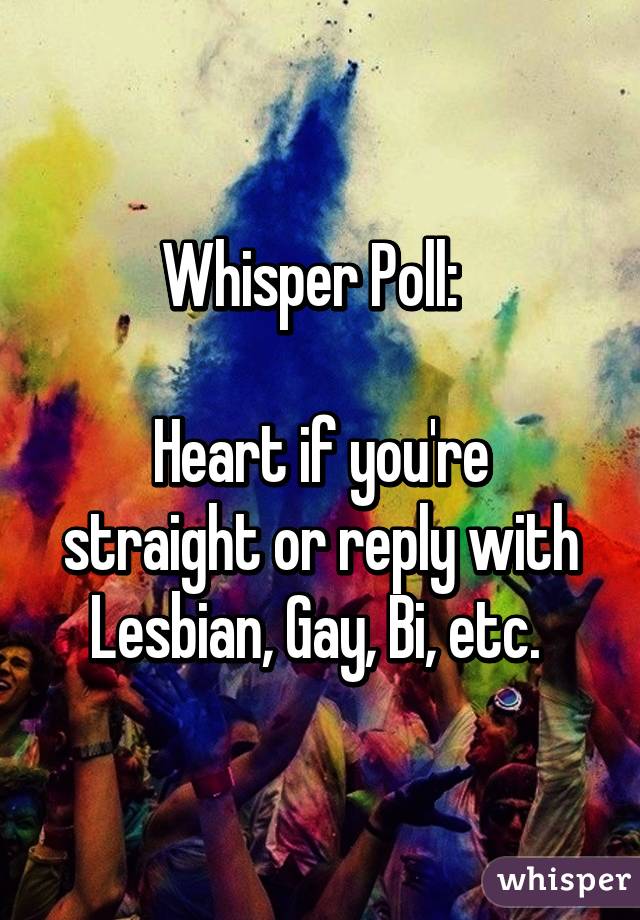 Whisper Poll:  

Heart if you're straight or reply with Lesbian, Gay, Bi, etc. 