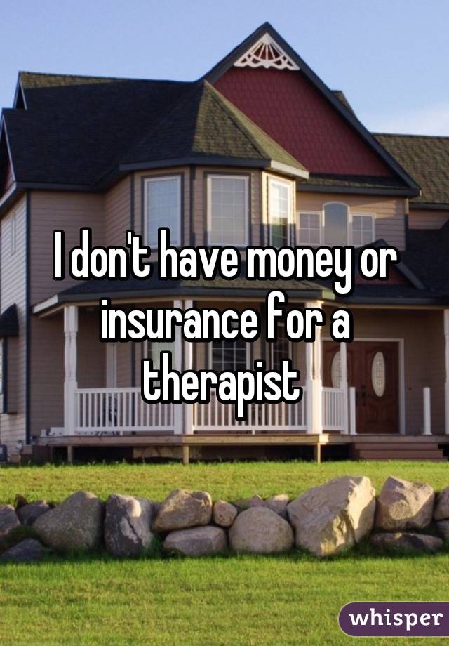 I don't have money or insurance for a therapist 