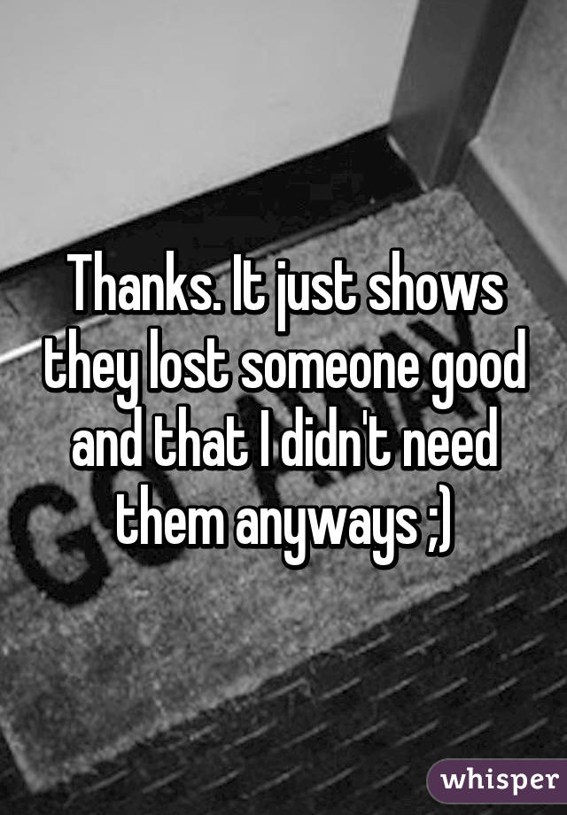 Thanks. It just shows they lost someone good and that I didn't need them anyways ;)