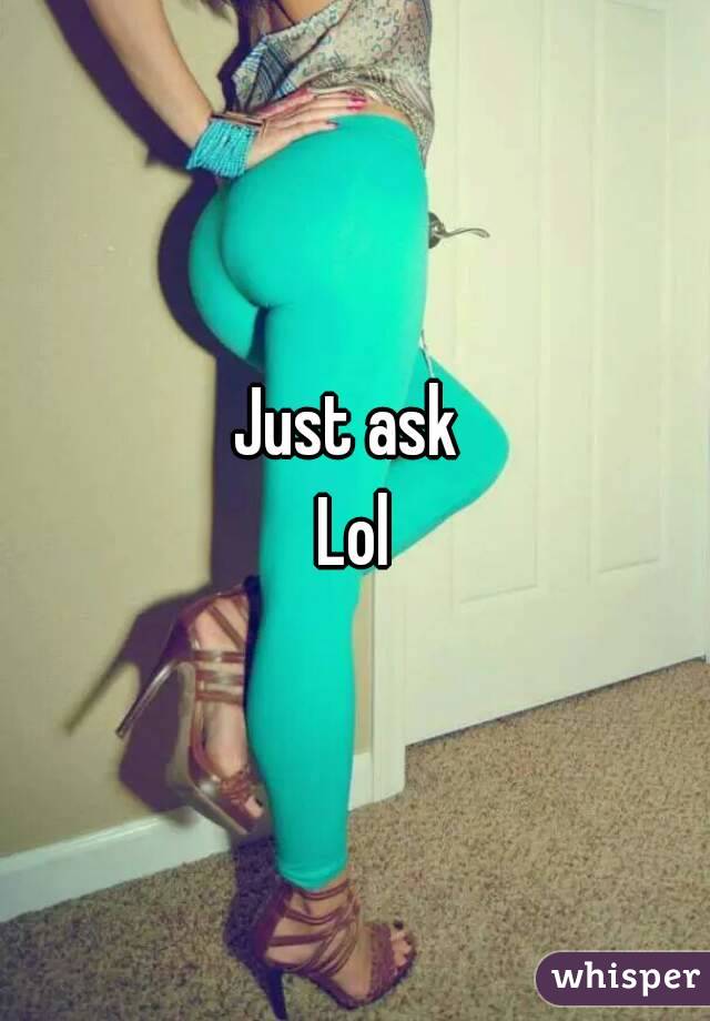 Just ask 
Lol