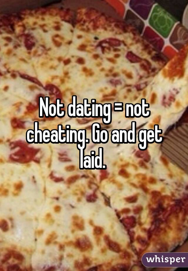 Not dating = not cheating. Go and get laid. 