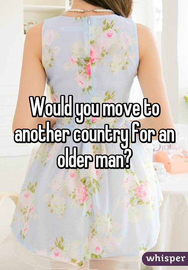 Would you move to another country for an older man?