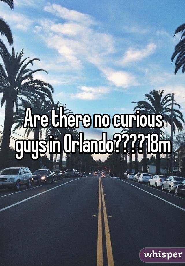 Are there no curious guys in Orlando????18m