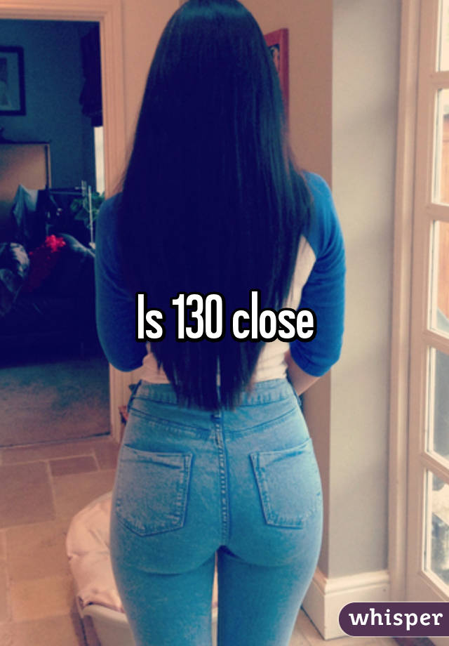 Is 130 close