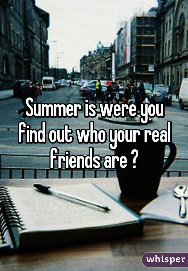 Summer is were you find out who your real friends are 💯