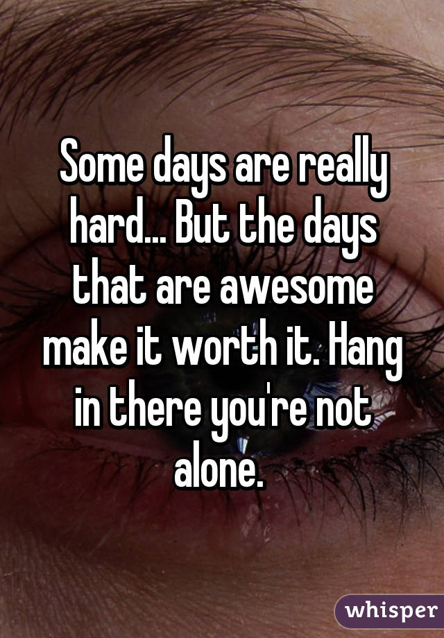 Some days are really hard... But the days that are awesome make it worth it. Hang in there you're not alone. 