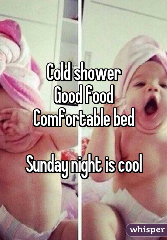 Cold shower
Good food
Comfortable bed

Sunday night is cool