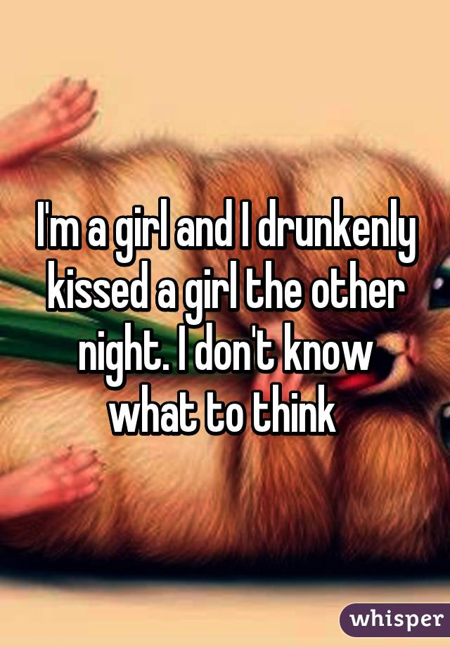 I'm a girl and I drunkenly kissed a girl the other night. I don't know what to think 