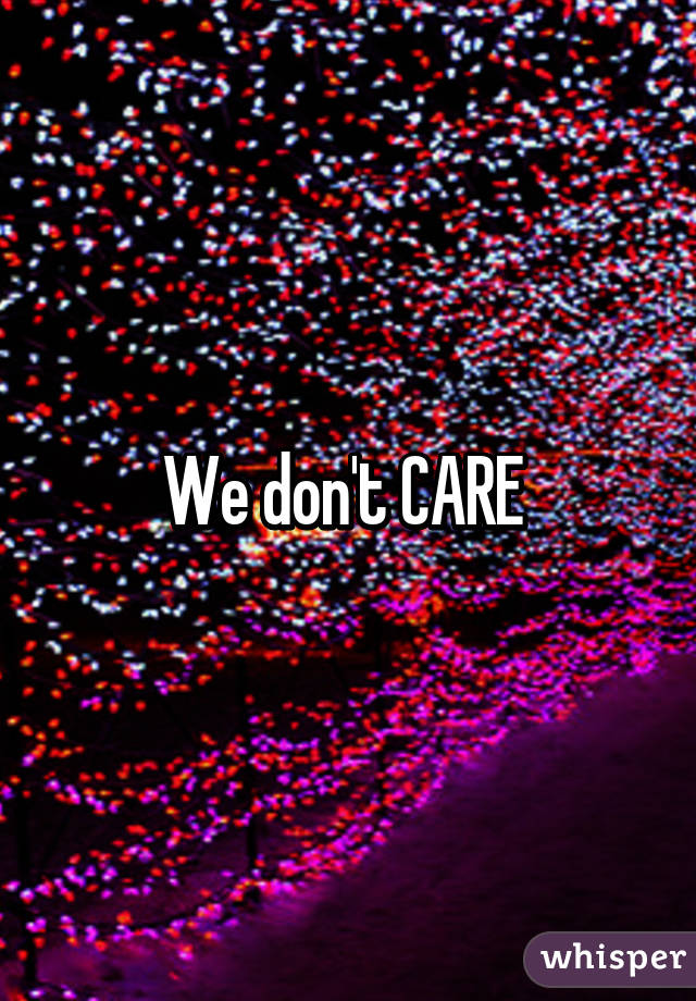 We don't CARE 