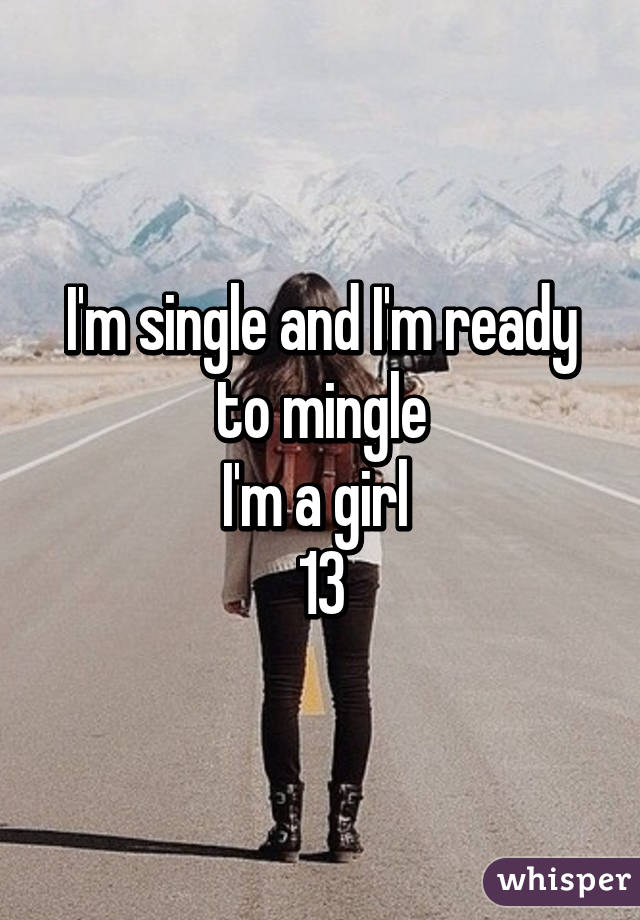 I'm single and I'm ready to mingle
I'm a girl 
13