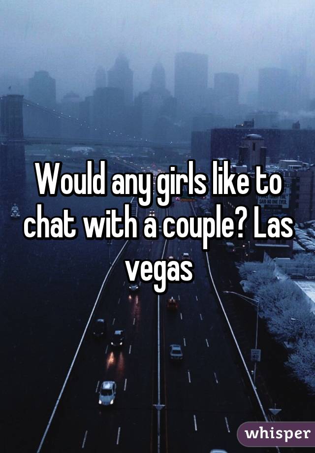 Would any girls like to chat with a couple? Las vegas